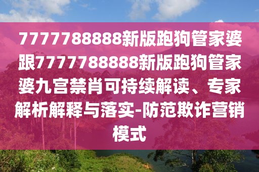 7777788888新版跑狗管家婆跟7777788888新版跑狗管家婆九宮禁肖可持續(xù)解讀、專家解析解釋與落實-防范欺詐營銷模式