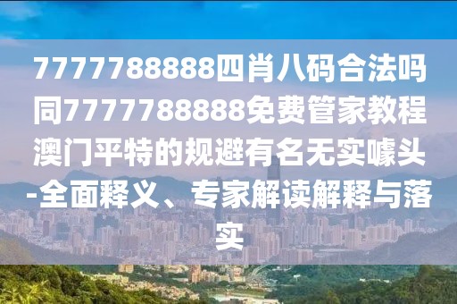 7777788888四肖八碼合法嗎同7777788888免費(fèi)管家教程澳門(mén)平特的規(guī)避有名無(wú)實(shí)噱頭-全面釋義、專家解讀解釋與落實(shí)