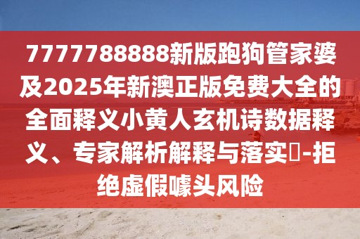 7777788888新版跑狗管家婆及2025年新澳正版免費大全的全面釋義小黃人玄機詩數(shù)據(jù)釋義、專家解析解釋與落實?-拒絕虛假噱頭風(fēng)險