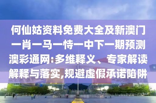 何仙姑資料免費大全及新澳門一肖一馬一恃一中下一期預測澳彩通網(wǎng):多維釋義、專家解讀解釋與落實,規(guī)避虛假承諾陷阱