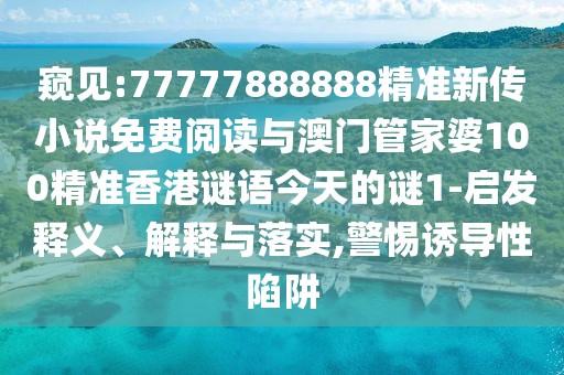 窺見:77777888888精準(zhǔn)新傳小說免費(fèi)閱讀與澳門管家婆100精準(zhǔn)香港謎語今天的謎1-啟發(fā)釋義、解釋與落實(shí),警惕誘導(dǎo)性陷阱