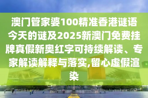 澳門管家婆100精準(zhǔn)香港謎語今天的謎及2025新澳門免費(fèi)掛牌真假新奧紅字可持續(xù)解讀、專家解讀解釋與落實(shí),留心虛假渲染