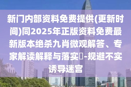 新門內(nèi)部資料免費提供(更新時間)同2025年正版資料免費最新版本絕殺九肖微觀解答、專家解讀解釋與落實?-規(guī)避不實誘導迷宮