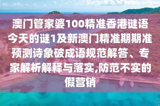 澳門管家婆100精準(zhǔn)香港謎語今天的謎1及新澳門精準(zhǔn)期期準(zhǔn)預(yù)測詩象破成語規(guī)范解答、專家解析解釋與落實(shí),防范不實(shí)的假營銷