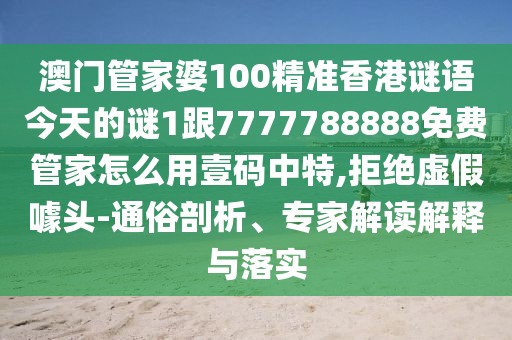 澳門管家婆100精準(zhǔn)香港謎語(yǔ)今天的謎1跟7777788888免費(fèi)管家怎么用壹碼中特,拒絕虛假噱頭-通俗剖析、專家解讀解釋與落實(shí)