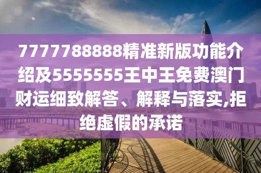 7777788888精準新版功能介紹及5555555王中王免費澳門財運細致解答、解釋與落實,拒絕虛假的承諾