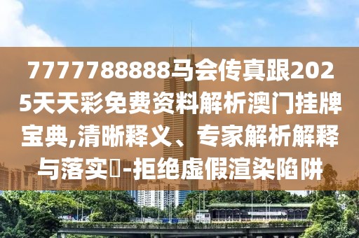7777788888馬會傳真跟2025天天彩免費資料解析澳門掛牌寶典,清晰釋義、專家解析解釋與落實?-拒絕虛假渲染陷阱