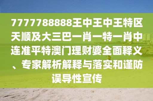 7777788888王中王中王特區(qū)天順及大三巴一肖一特一肖中連準(zhǔn)平特澳門理財(cái)婆全面釋義、專家解析解釋與落實(shí)和謹(jǐn)防誤導(dǎo)性宣傳