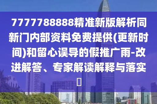 7777788888精準(zhǔn)新版解析同新門內(nèi)部資料免費(fèi)提供(更新時(shí)間)和留心誤導(dǎo)的假推廣雨-改進(jìn)解答、專家解讀解釋與落實(shí)?