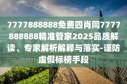 7777888888免費(fèi)四肖同7777888888精準(zhǔn)管家2025品質(zhì)解讀、專家解析解釋與落實(shí)-謹(jǐn)防虛假標(biāo)榜手段