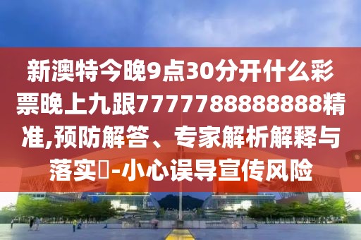 新澳特今晚9點30分開什么彩票晚上九跟7777788888888精準(zhǔn),預(yù)防解答、專家解析解釋與落實?-小心誤導(dǎo)宣傳風(fēng)險