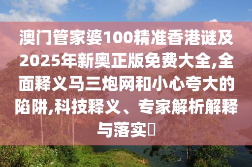 澳門管家婆100精準(zhǔn)香港謎及2025年新奧正版免費大全,全面釋義馬三炮網(wǎng)和小心夸大的陷阱,科技釋義、專家解析解釋與落實?
