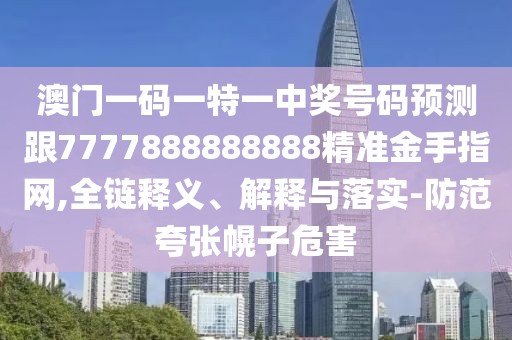 澳門一碼一特一中獎(jiǎng)號(hào)碼預(yù)測(cè)跟7777888888888精準(zhǔn)金手指網(wǎng),全鏈釋義、解釋與落實(shí)-防范夸張幌子危害
