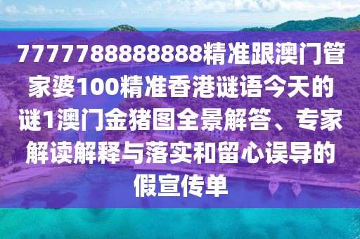 7777788888888精準(zhǔn)跟澳門管家婆100精準(zhǔn)香港謎語今天的謎1澳門金豬圖全景解答、專家解讀解釋與落實(shí)和留心誤導(dǎo)的假宣傳單