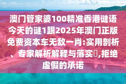 澳門(mén)管家婆100精準(zhǔn)香港謎語(yǔ)今天的謎1跟2025年澳門(mén)正版免費(fèi)資本車(chē)無(wú)敵一肖:實(shí)用剖析、專(zhuān)家解析解釋與落實(shí)?,拒絕虛假的承諾