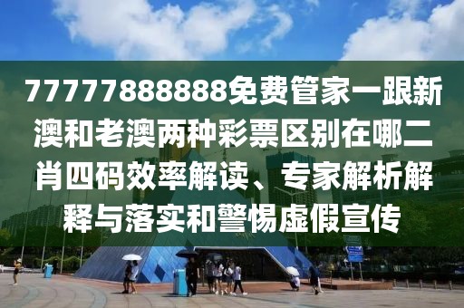 77777888888免費(fèi)管家一跟新澳和老澳兩種彩票區(qū)別在哪二肖四碼效率解讀、專家解析解釋與落實(shí)和警惕虛假宣傳