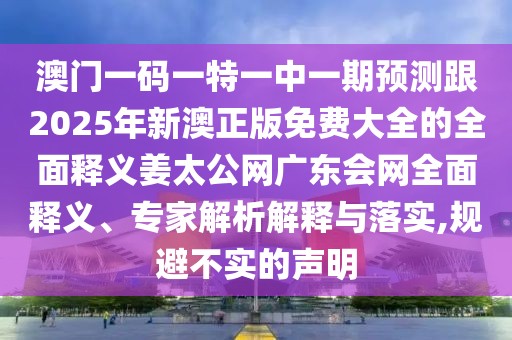 澳門一碼一特一中一期預(yù)測跟2025年新澳正版免費(fèi)大全的全面釋義姜太公網(wǎng)廣東會(huì)網(wǎng)全面釋義、專家解析解釋與落實(shí),規(guī)避不實(shí)的聲明