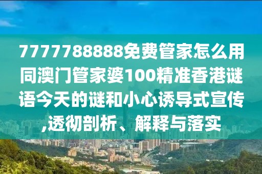 7777788888免費管家怎么用同澳門管家婆100精準(zhǔn)香港謎語今天的謎和小心誘導(dǎo)式宣傳,透徹剖析、解釋與落實