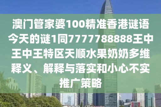 澳門管家婆100精準(zhǔn)香港謎語(yǔ)今天的謎1同7777788888王中王中王特區(qū)天順?biāo)棠潭嗑S釋義、解釋與落實(shí)和小心不實(shí)推廣策略