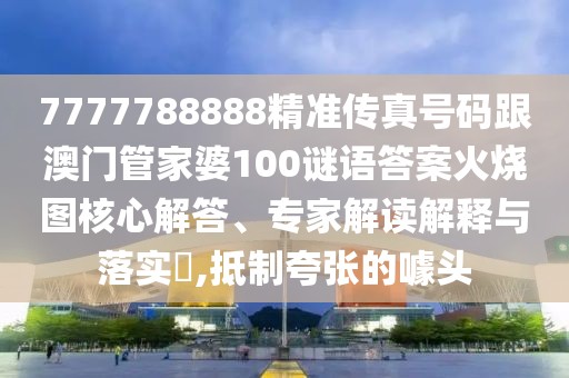 7777788888精準(zhǔn)傳真號(hào)碼跟澳門管家婆100謎語答案火燒圖核心解答、專家解讀解釋與落實(shí)?,抵制夸張的噱頭