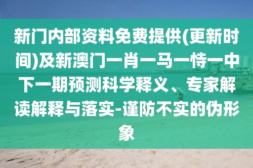 新門內(nèi)部資料免費(fèi)提供(更新時(shí)間)及新澳門一肖一馬一恃一中下一期預(yù)測(cè)科學(xué)釋義、專家解讀解釋與落實(shí)-謹(jǐn)防不實(shí)的偽形象